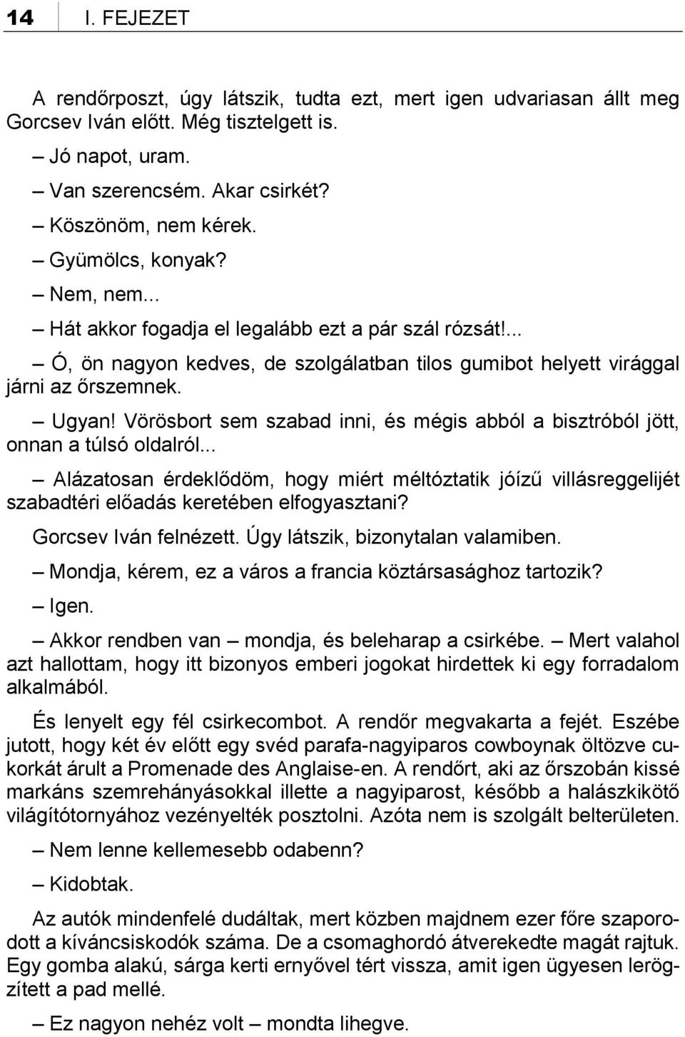 Vörösbort sem szabad inni, és mégis abból a bisztróból jött, onnan a túlsó oldalról... Alázatosan érdeklődöm, hogy miért méltóztatik jóízű villásreggelijét szabadtéri előadás keretében elfogyasztani?