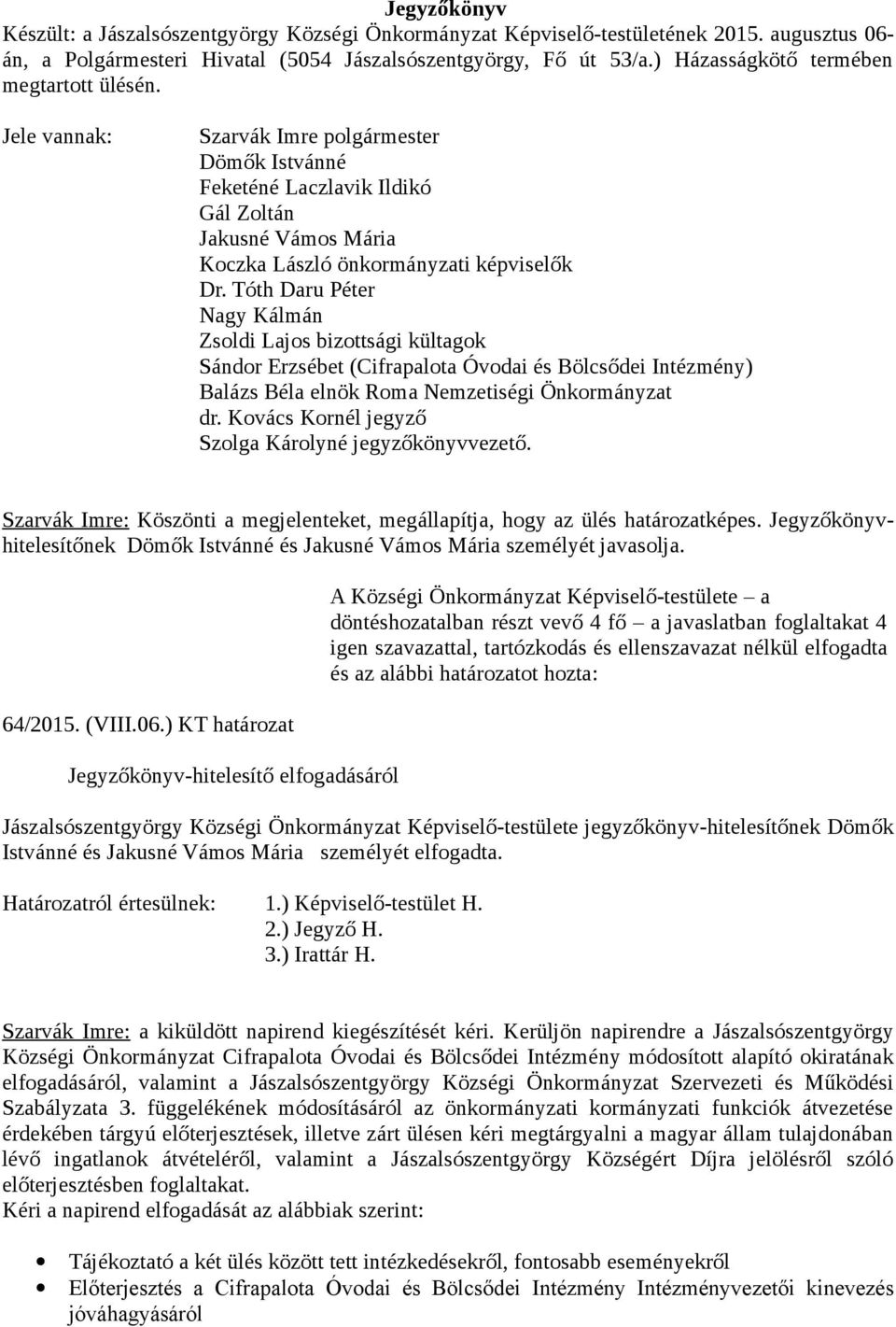 Tóth Daru Péter Nagy Kálmán Zsoldi Lajos bizottsági kültagok Sándor Erzsébet (Cifrapalota Óvodai és Bölcsődei Intézmény) Balázs Béla elnök Roma Nemzetiségi Önkormányzat dr.