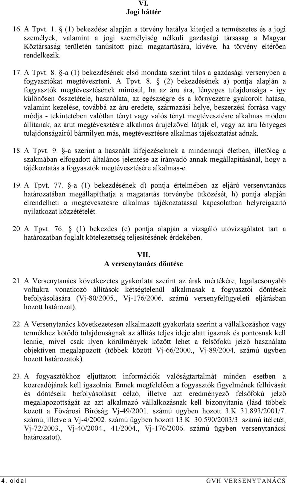 (1) bekezdése alapján a törvény hatálya kiterjed a természetes és a jogi személyek, valamint a jogi személyiség nélküli gazdasági társaság a Magyar Köztársaság területén tanúsított piaci