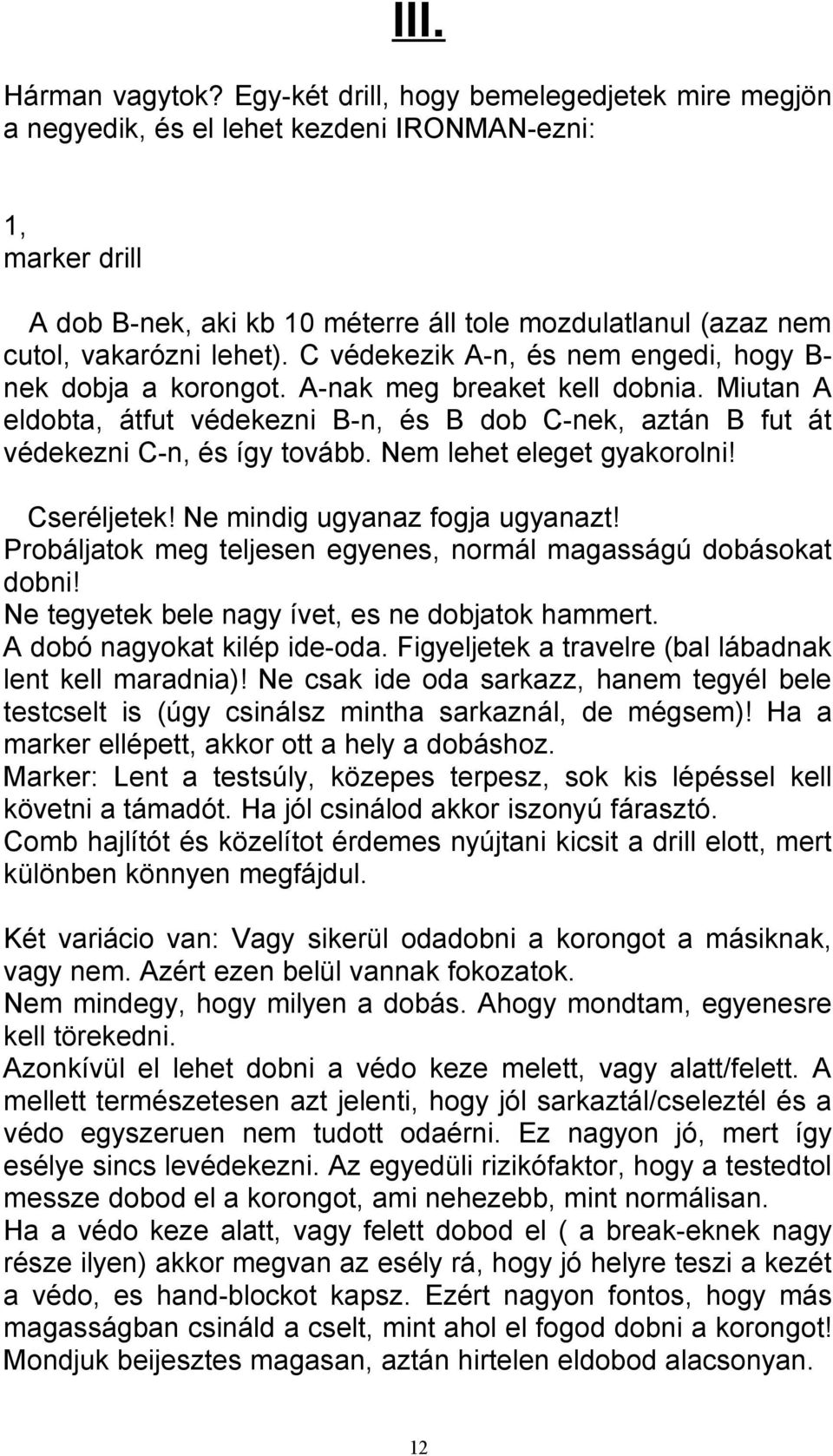 C védekezik A-n, és nem engedi, hogy B- nek dobja a korongot. A-nak meg breaket kell dobnia. Miutan A eldobta, átfut védekezni B-n, és B dob C-nek, aztán B fut át védekezni C-n, és így tovább.