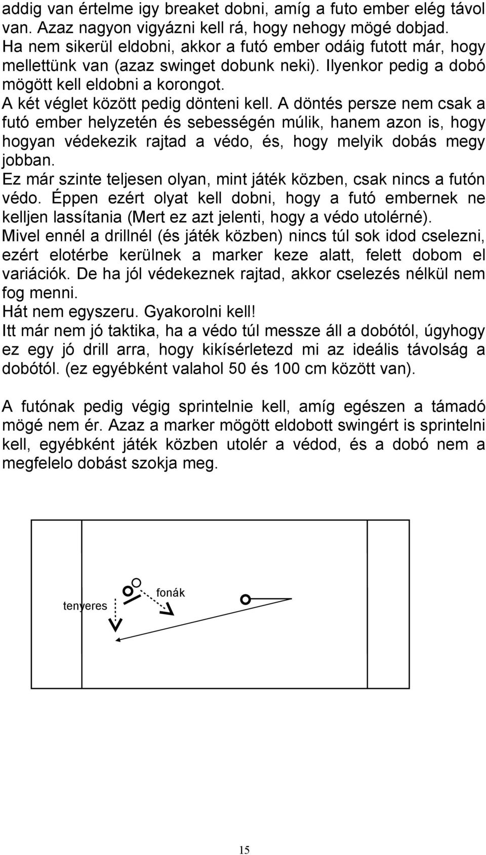 A két véglet között pedig dönteni kell. A döntés persze nem csak a futó ember helyzetén és sebességén múlik, hanem azon is, hogy hogyan védekezik rajtad a védo, és, hogy melyik dobás megy jobban.