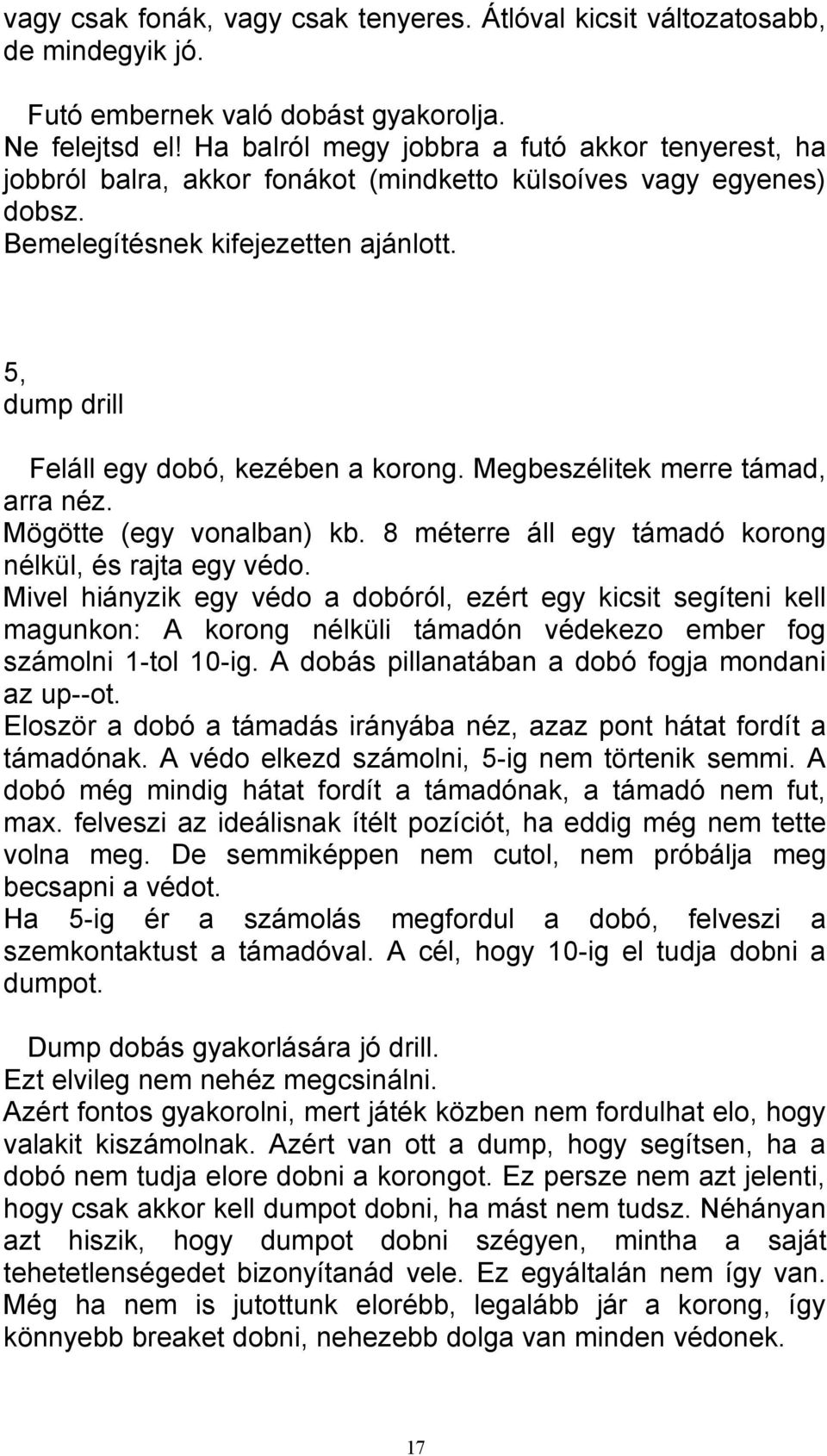 5, dump drill Feláll egy dobó, kezében a korong. Megbeszélitek merre támad, arra néz. Mögötte (egy vonalban) kb. 8 méterre áll egy támadó korong nélkül, és rajta egy védo.