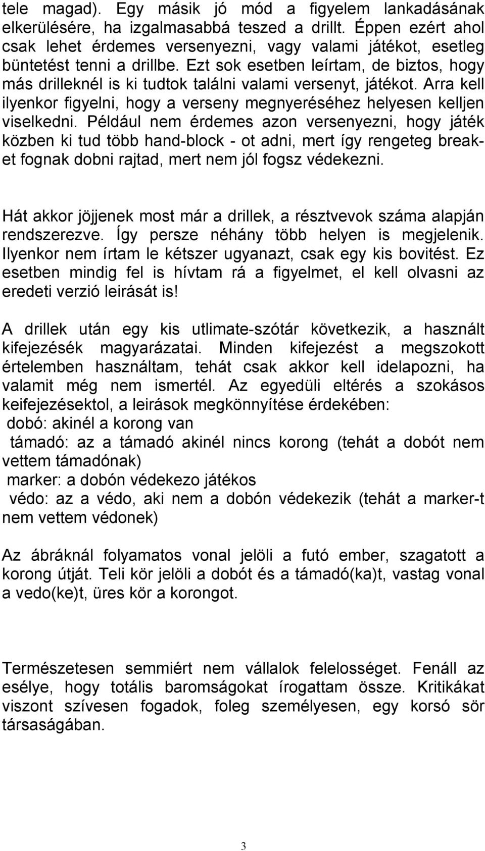 Ezt sok esetben leírtam, de biztos, hogy más drilleknél is ki tudtok találni valami versenyt, játékot. Arra kell ilyenkor figyelni, hogy a verseny megnyeréséhez helyesen kelljen viselkedni.