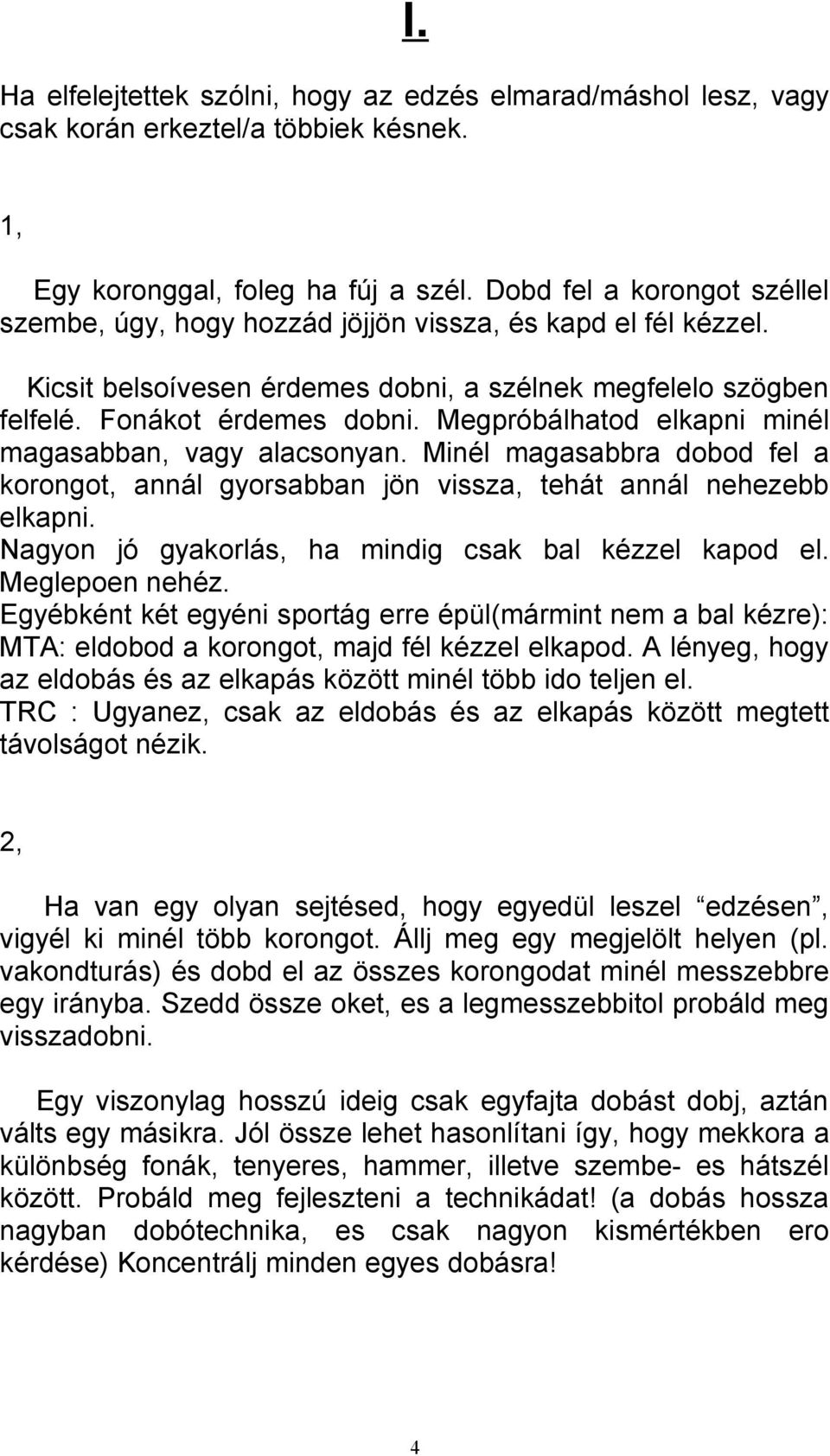 Megpróbálhatod elkapni minél magasabban, vagy alacsonyan. Minél magasabbra dobod fel a korongot, annál gyorsabban jön vissza, tehát annál nehezebb elkapni.