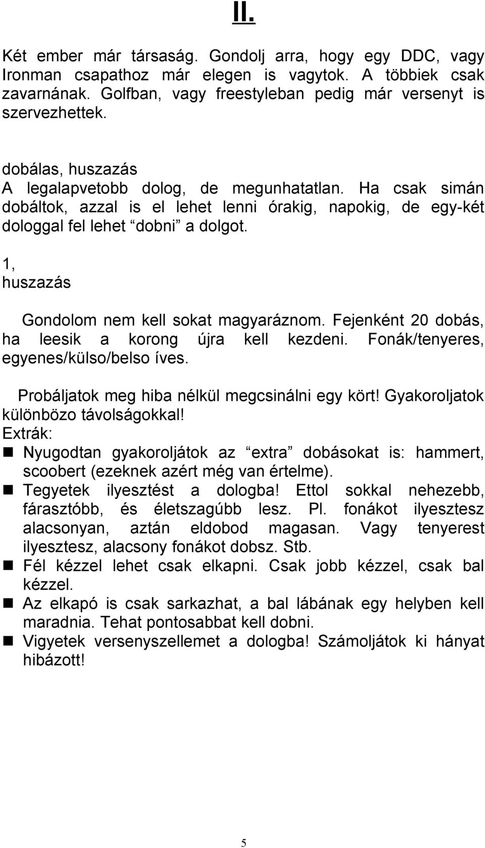 1, huszazás Gondolom nem kell sokat magyaráznom. Fejenként 20 dobás, ha leesik a korong újra kell kezdeni. Fonák/tenyeres, egyenes/külso/belso íves. Probáljatok meg hiba nélkül megcsinálni egy kört!