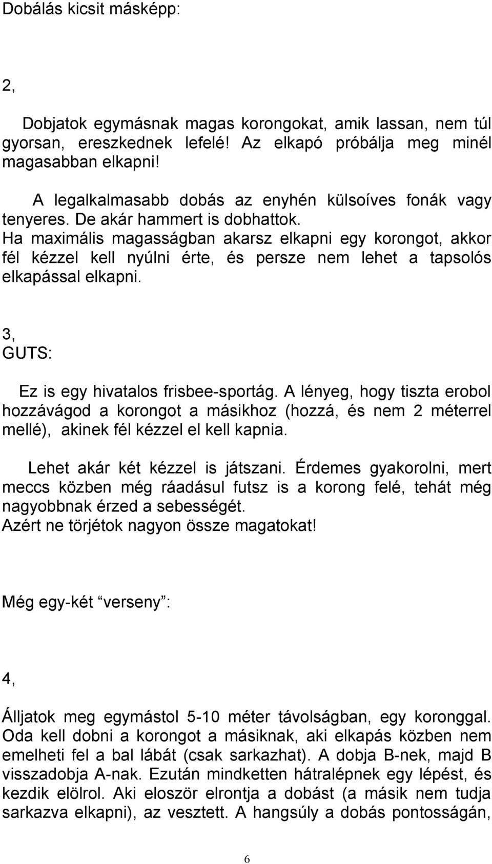 Ha maximális magasságban akarsz elkapni egy korongot, akkor fél kézzel kell nyúlni érte, és persze nem lehet a tapsolós elkapással elkapni. 3, GUTS: Ez is egy hivatalos frisbee-sportág.