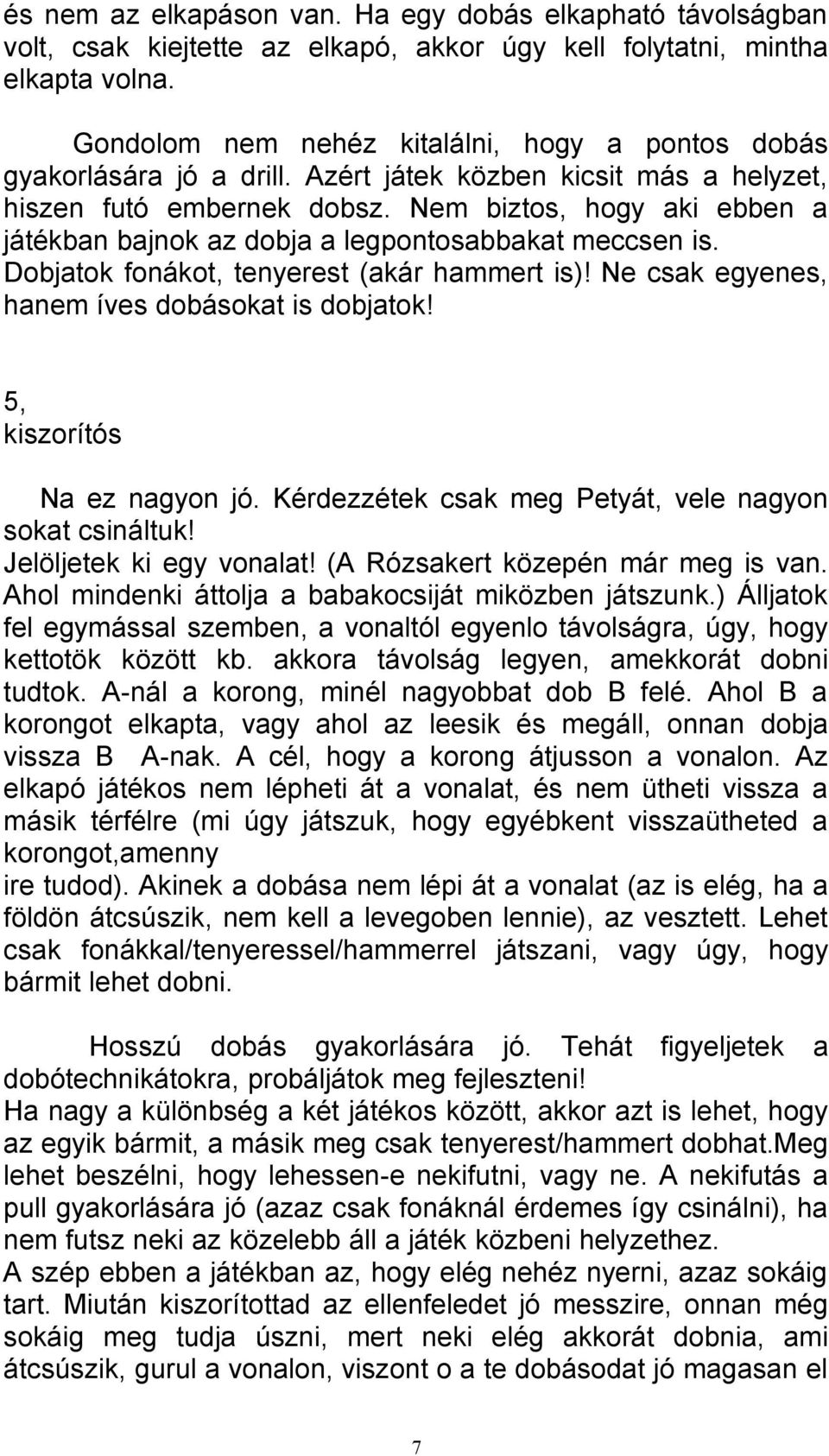 Nem biztos, hogy aki ebben a játékban bajnok az dobja a legpontosabbakat meccsen is. Dobjatok fonákot, tenyerest (akár hammert is)! Ne csak egyenes, hanem íves dobásokat is dobjatok!