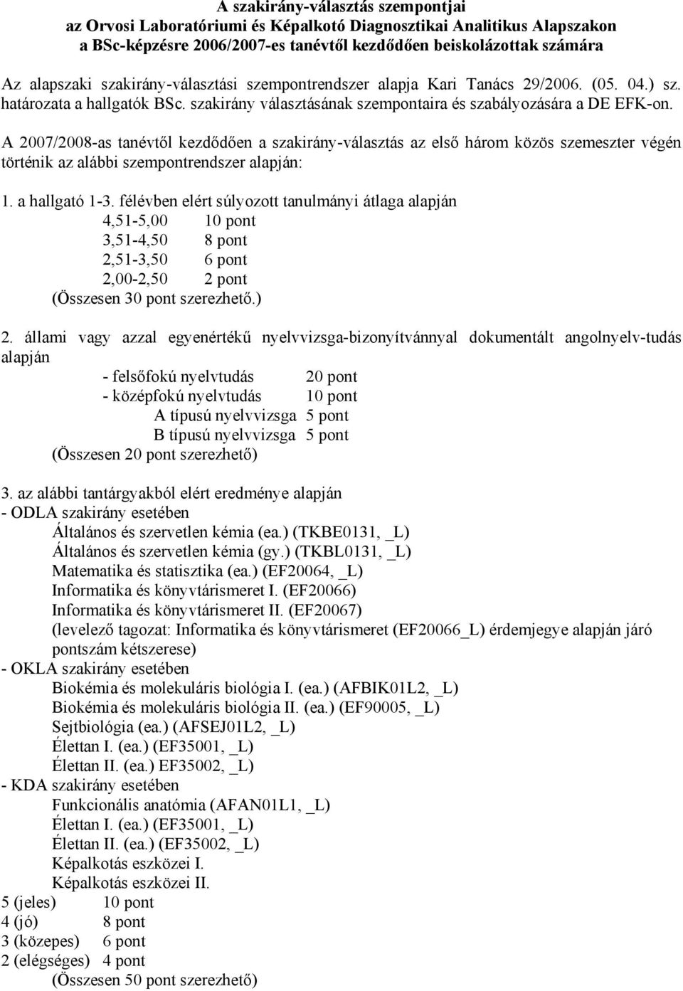 A 2007/2008-as tanévtől kezdődően a szakirány-választás az első három közös szemeszter végén történik az alábbi szempontrendszer alapján: 1. a hallgató 1-3.