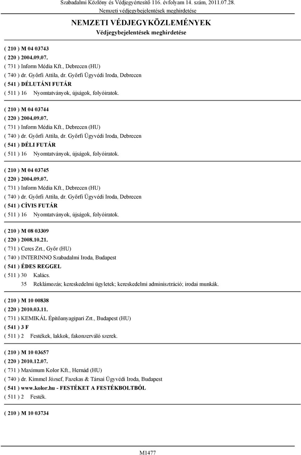 ( 731 ) Inform Média Kft., Debrecen (HU) ( 740 ) dr. Győrfi Attila, dr. Győrfi Ügyvédi Iroda, Debrecen ( 541 ) DÉLI FUTÁR ( 511 ) 16 Nyomtatványok, újságok, folyóiratok.