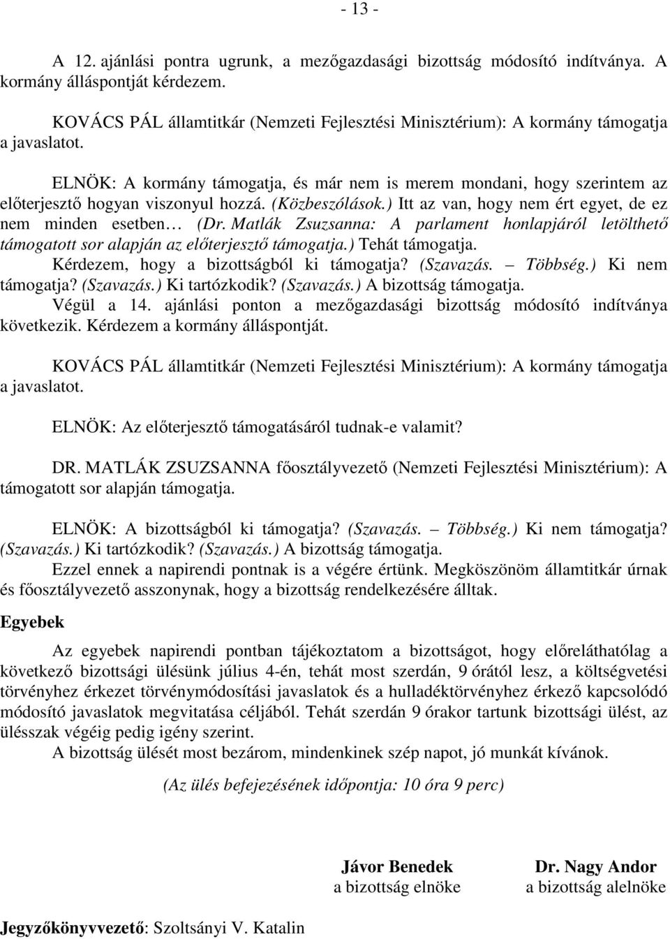 ELNÖK: A kormány támogatja, és már nem is merem mondani, hogy szerintem az előterjesztő hogyan viszonyul hozzá. (Közbeszólások.) Itt az van, hogy nem ért egyet, de ez nem minden esetben (Dr.