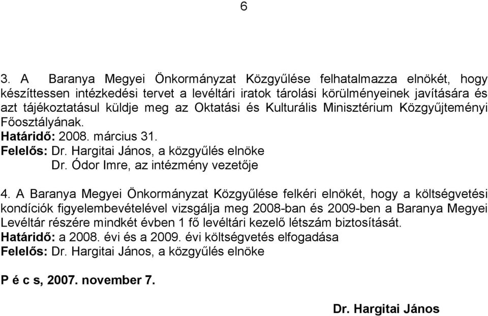 A Baranya Megyei Önkormányzat Közgyűlése felkéri elnökét, hogy a költségvetési kondíciók figyelembevételével vizsgálja meg 2008-ban és 2009-ben a Baranya Megyei Levéltár részére mindkét évben