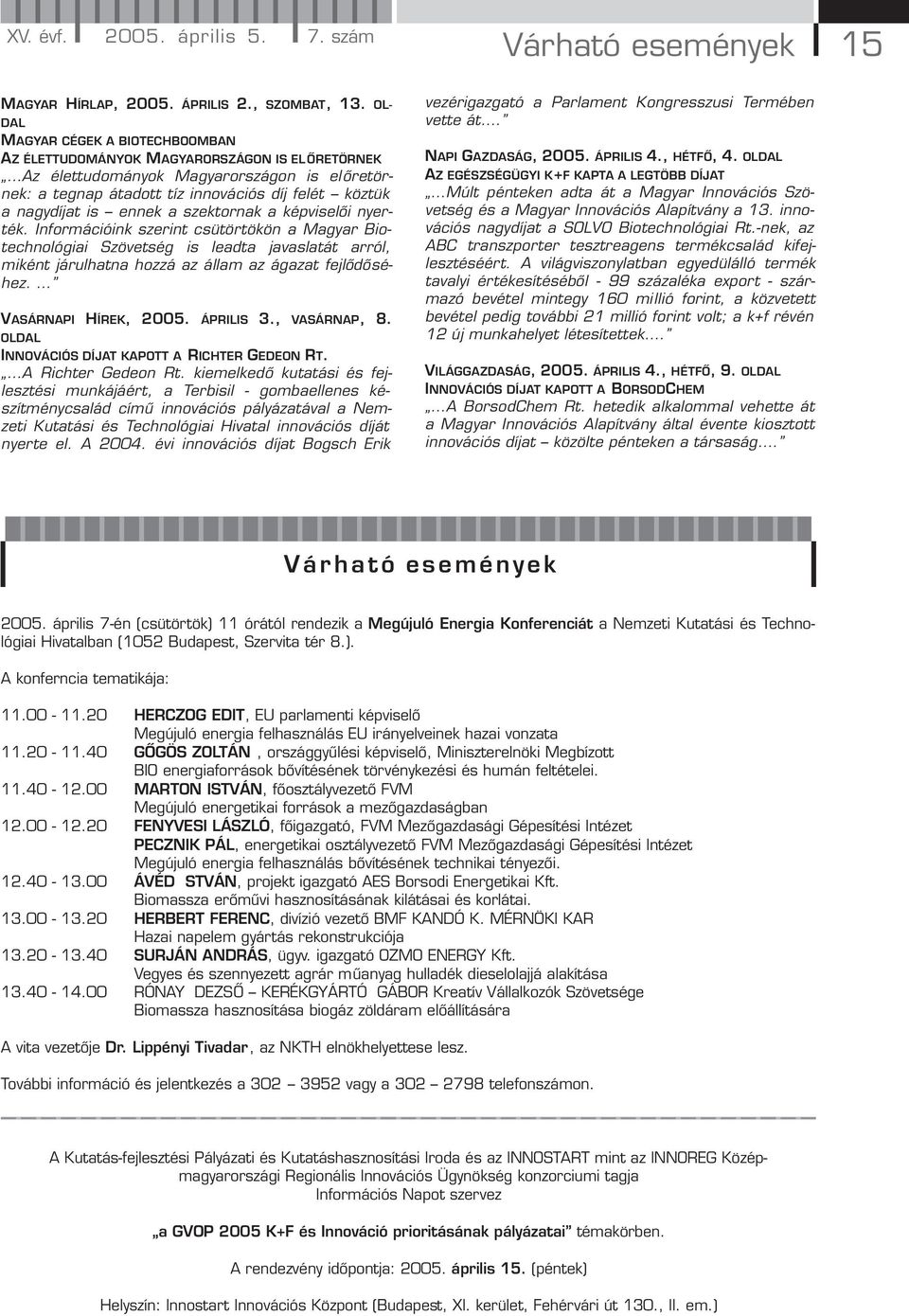 ennek a szektornak a képviselői nyerték. Információink szerint csütörtökön a Magyar Biotechnológiai Szövetség is leadta javaslatát arról, miként járulhatna hozzá az állam az ágazat fejlődőséhez.