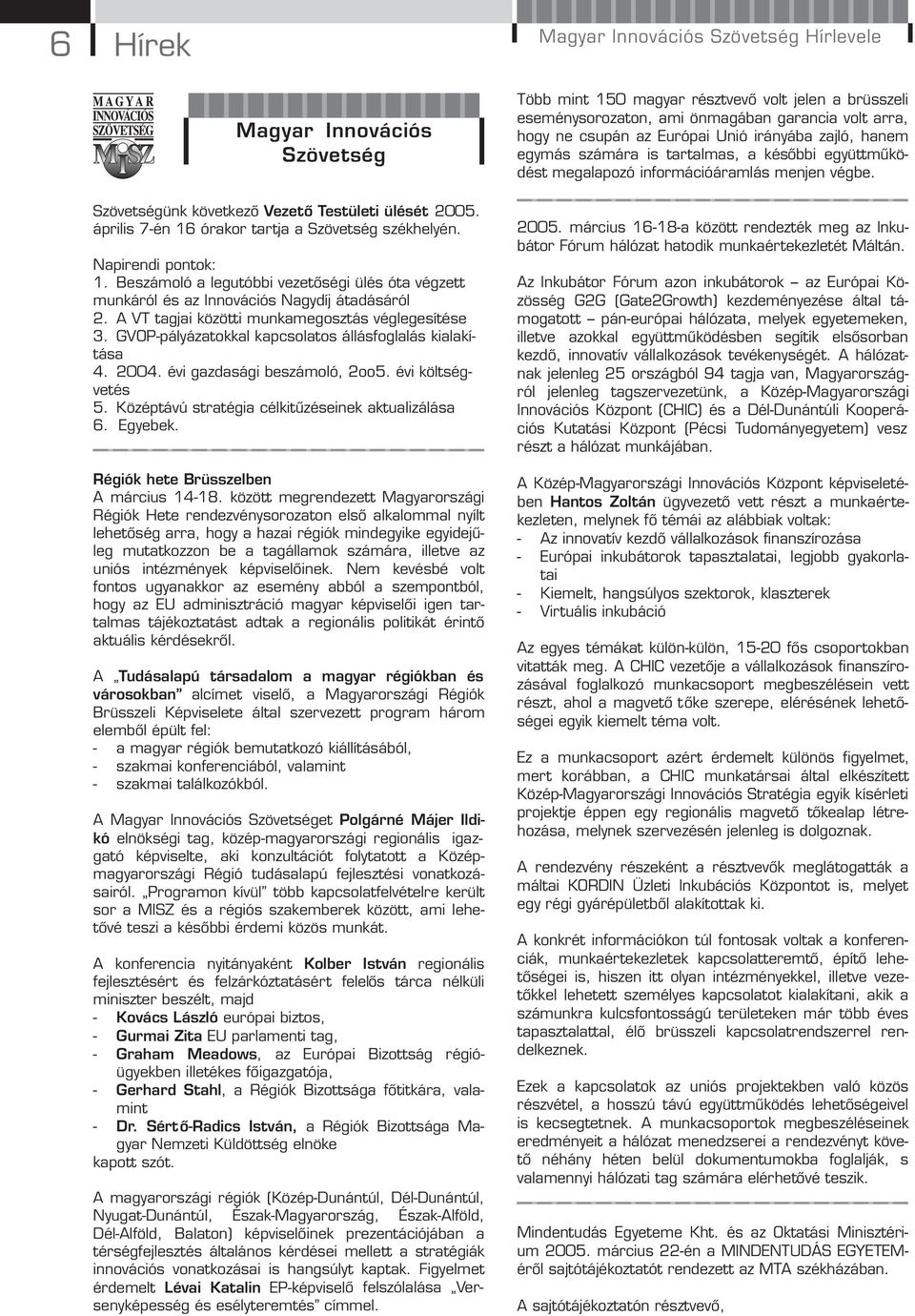 GVOP-pályázatokkal kapcsolatos állásfoglalás kialakítása 4. 2004. évi gazdasági beszámoló, 2oo5. évi költségvetés 5. Középtávú stratégia célkitűzéseinek aktualizálása 6. Egyebek.