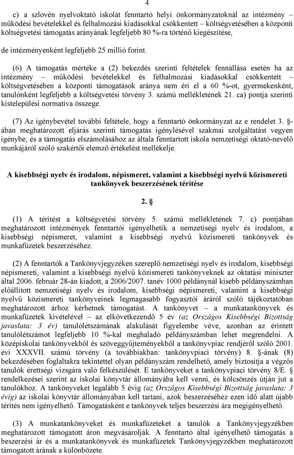 (6) A támogatás mértéke a (2) bekezdés szerinti feltételek fennállása esetén ha az intézmény működési bevételekkel és felhalmozási kiadásokkal csökkentett költségvetésében a központi támogatások