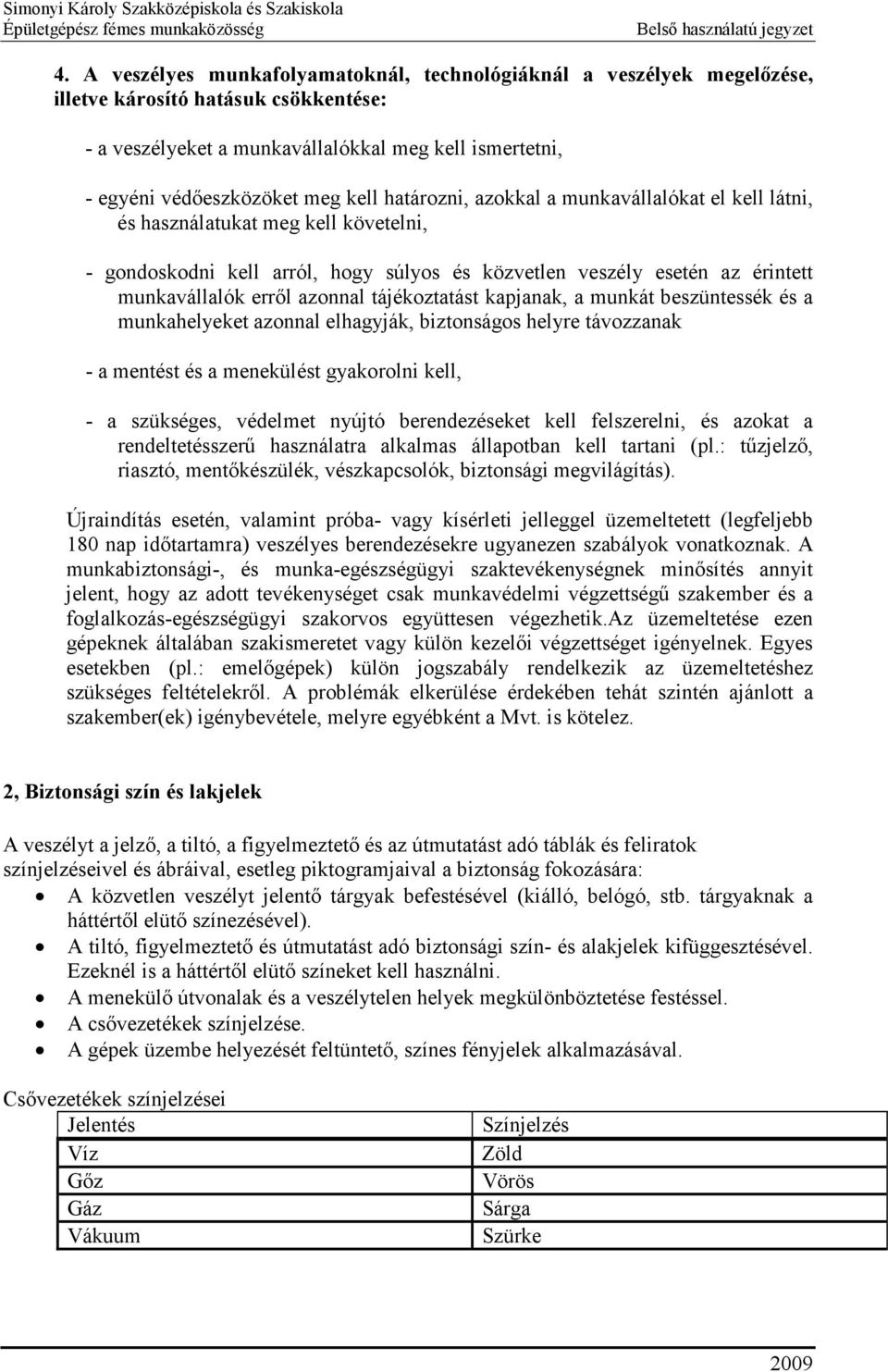 tájékoztatást kapjanak, a munkát beszüntessék és a munkahelyeket azonnal elhagyják, biztonságos helyre távozzanak - a mentést és a menekülést gyakorolni kell, - a szükséges, védelmet nyújtó