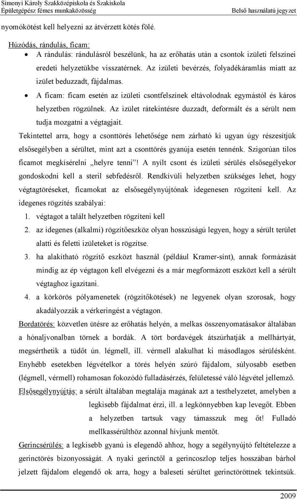 Az izület rátekintésre duzzadt, deformált és a sérült nem tudja mozgatni a végtagjait.