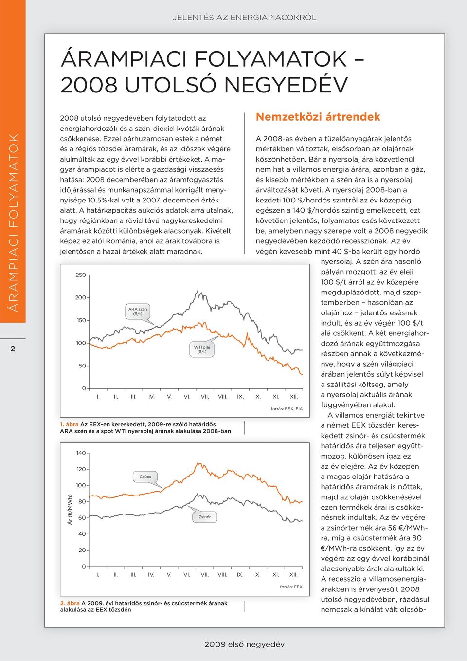 A magyar árampiacot is elérte a gazdasági visszaesés hatása: 2008 decemberében az áramfogyasztás időjárással és munkanapszámmal korrigált menynyisége 10,5%-kal volt a 2007. decemberi érték alatt.