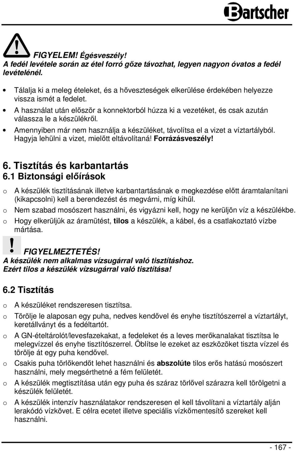 A használat után először a konnektorból húzza ki a vezetéket, és csak azután válassza le a készülékről. Amennyiben már nem használja a készüléket, távolítsa el a vizet a víztartályból.