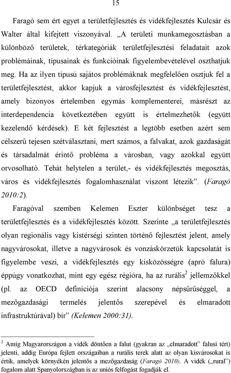 Ha az ilyen típusú sajátos problémáknak megfelelően osztjuk fel a területfejlesztést, akkor kapjuk a városfejlesztést és vidékfejlesztést, amely bizonyos értelemben egymás komplementerei, másrészt az