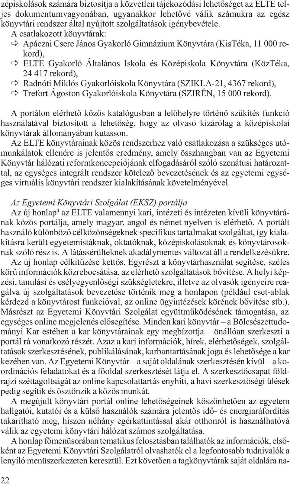 A csatlakozott könyvtárak: Apáczai Csere János Gyakorló Gimnázium Könyvtára (KisTéka, 11 000 rekord), ELTE Gyakorló Általános Iskola és Középiskola Könyvtára (KözTéka, 24 417 rekord), Radnóti Miklós