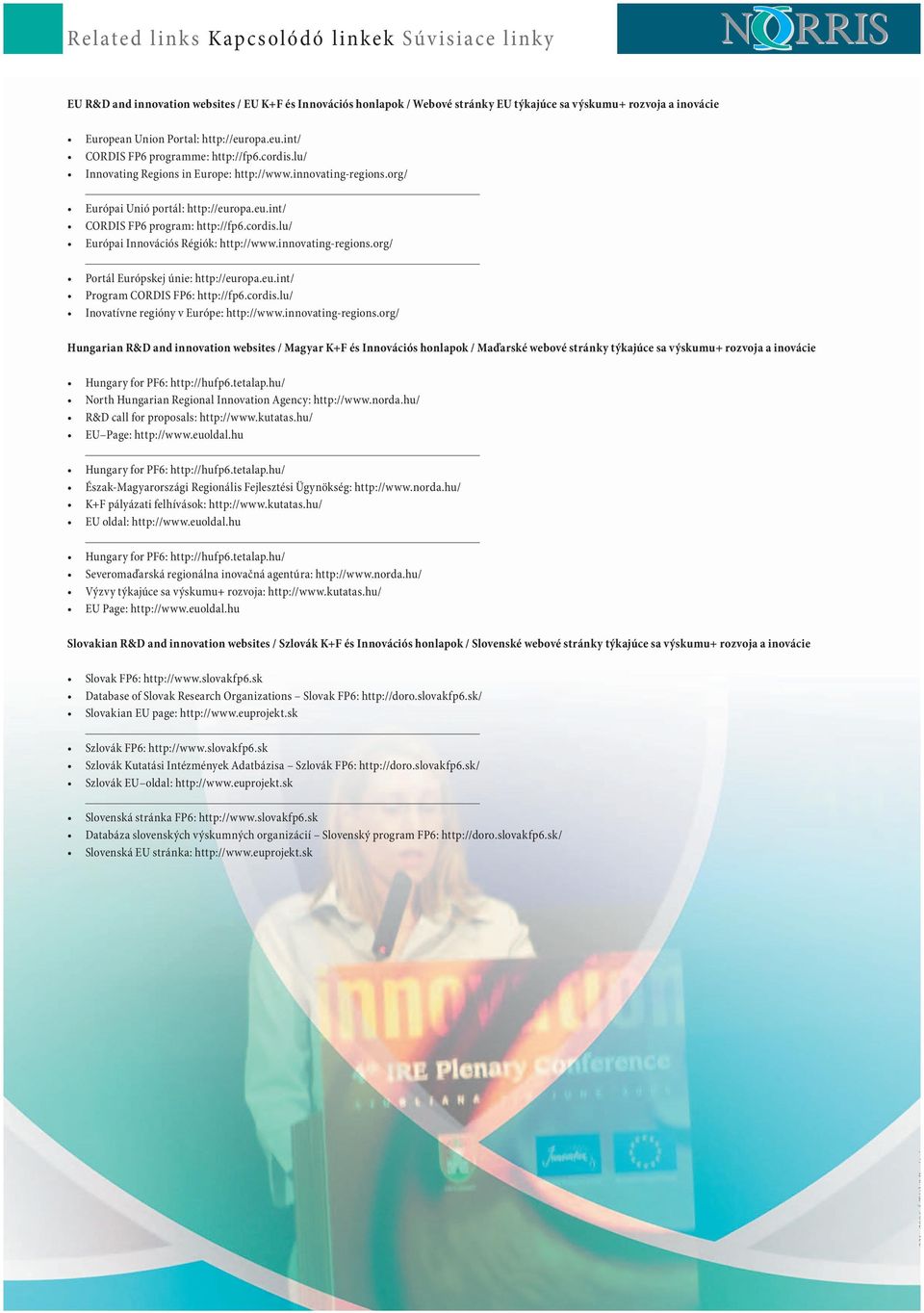 cordis.lu/ Európai Innovációs Régiók: http://www.innovating-regions.org/ Portál Európskej únie: http://europa.eu.int/ Program CORDIS FP6: http://fp6.cordis.lu/ Inovatívne regióny v Európe: http://www.