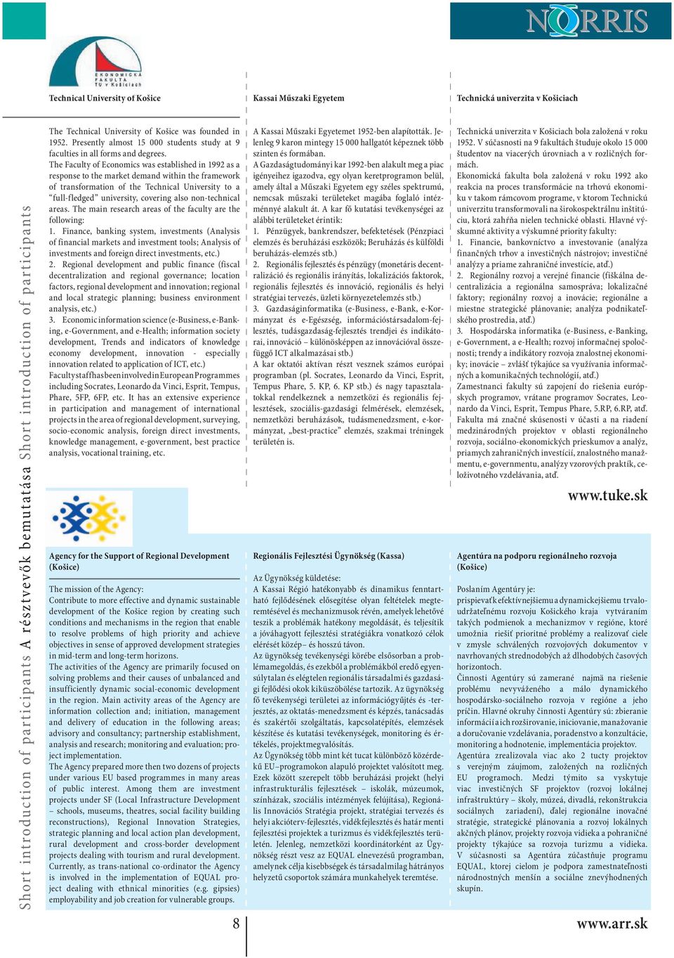 The Faculty of Economics was established in 1992 as a response to the market demand within the framework of transformation of the Technical University to a full-fledged university, covering also