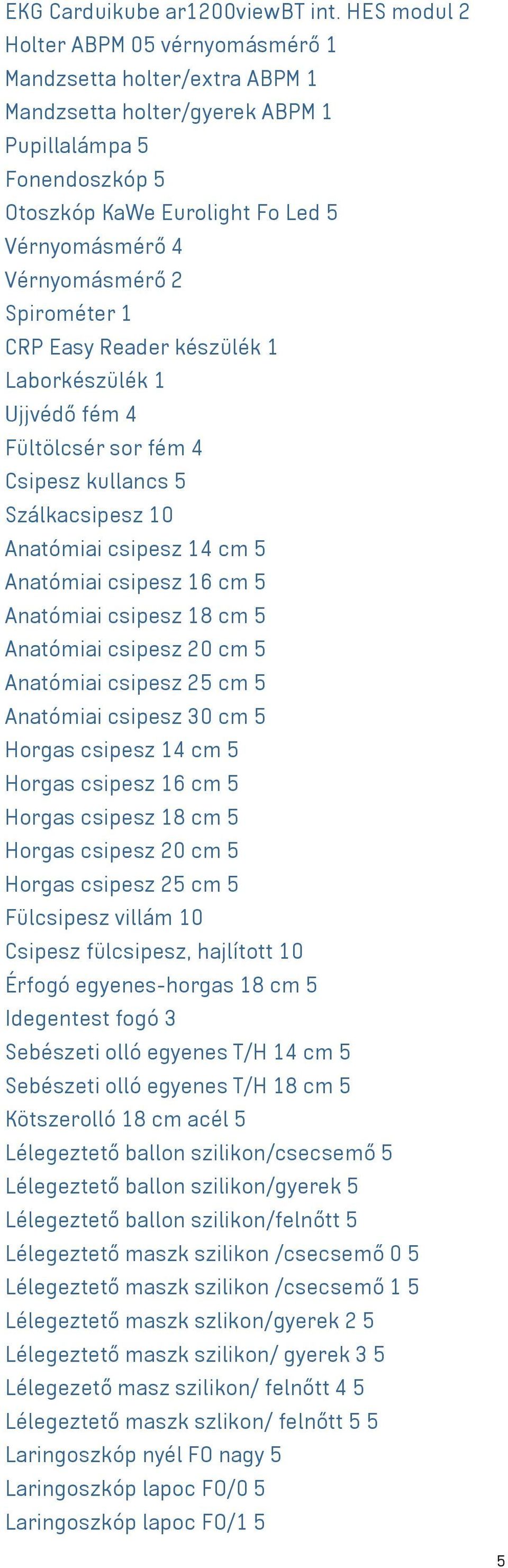 2 Spirométer 1 CRP Easy Reader készülék 1 Laborkészülék 1 Ujjvédő fém 4 Fültölcsér sor fém 4 Csipesz kullancs 5 Szálkacsipesz 10 Anatómiai csipesz 14 cm 5 Anatómiai csipesz 16 cm 5 Anatómiai csipesz