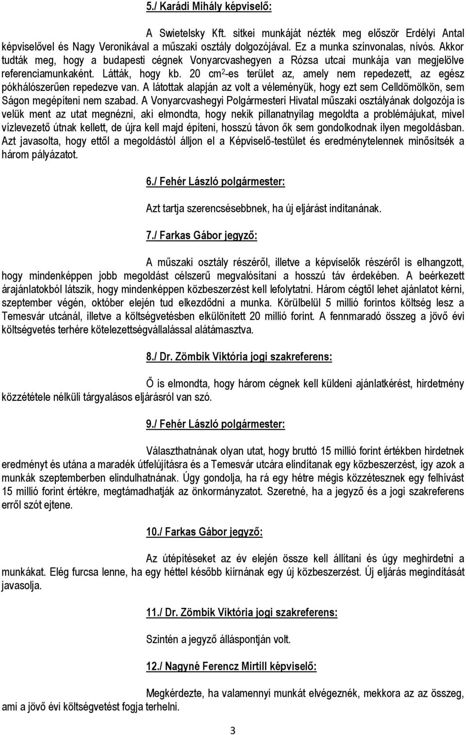 20 cm 2 -es terület az, amely nem repedezett, az egész pókhálószerűen repedezve van. A látottak alapján az volt a véleményük, hogy ezt sem Celldömölkön, sem Ságon megépíteni nem szabad.