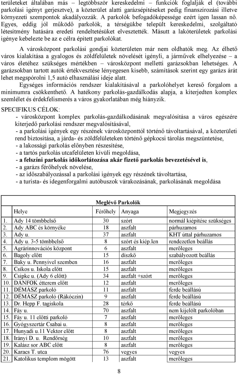 Egyes, eddig jól működő parkolók, a térségükbe települt kereskedelmi, szolgáltató létesítmény hatására eredeti rendeltetésüket elvesztették.