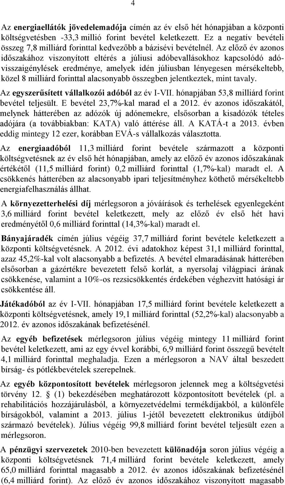 Az előző év azonos időszakához viszonyított eltérés a júliusi adóbevallásokhoz kapcsolódó adóvisszaigénylések eredménye, amelyek idén júliusban lényegesen mérsékeltebb, közel 8 milliárd forinttal