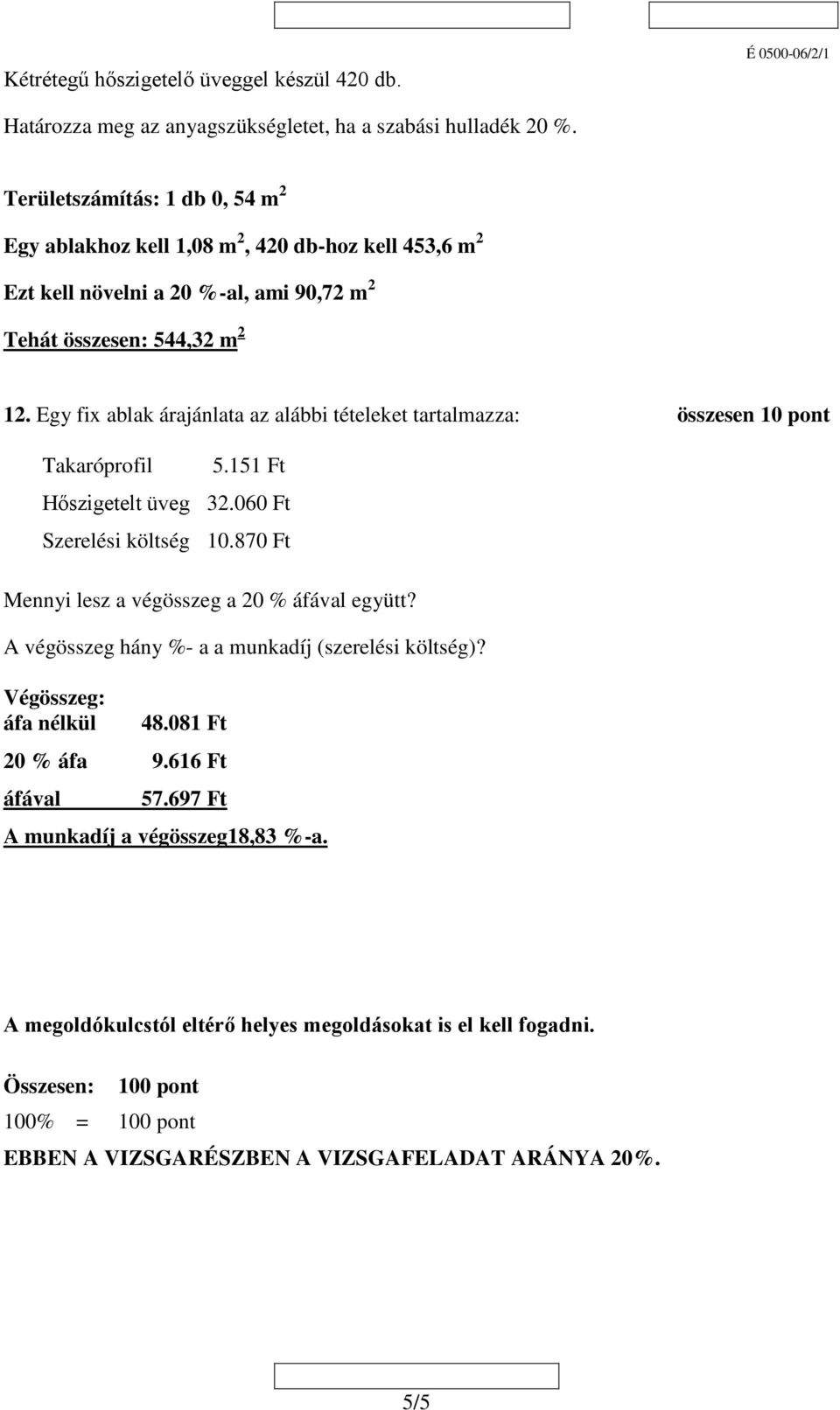 Egy fix ablak árajánlata az alábbi tételeket tartalmazza: összesen 10 pont Takaróprofil 5.151 Ft Hőszigetelt üveg 3.060 Ft Szerelési költség 10.