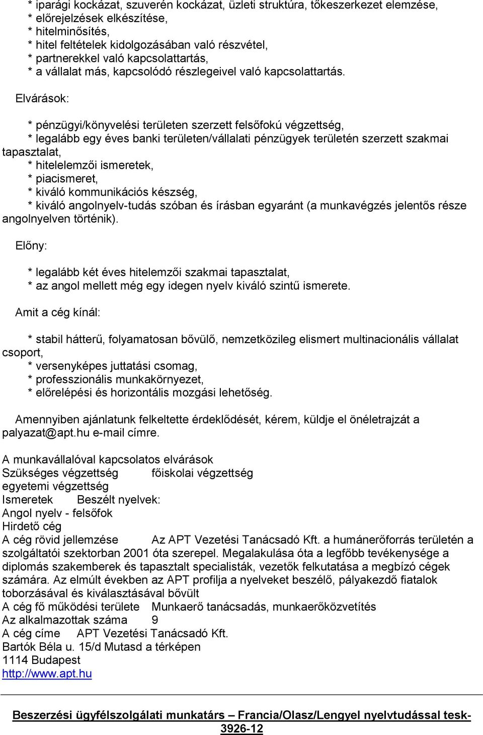 Elvárások: * pénzügyi/könyvelési területen szerzett felsőfokú végzettség, * legalább egy éves banki területen/vállalati pénzügyek területén szerzett szakmai tapasztalat, * hitelelemzői ismeretek, *