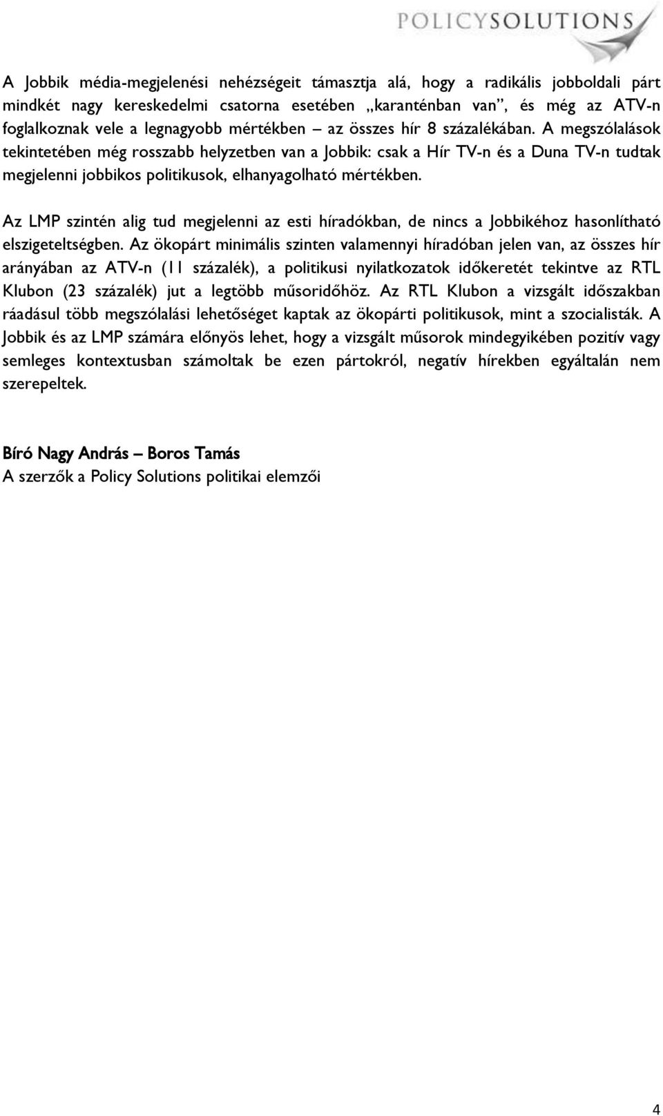 A megszólalások tekintetében még rosszabb helyzetben van a Jobbik: csak a Hír TV-n és a Duna TV-n tudtak megjelenni jobbikos politikusok, elhanyagolható mértékben.