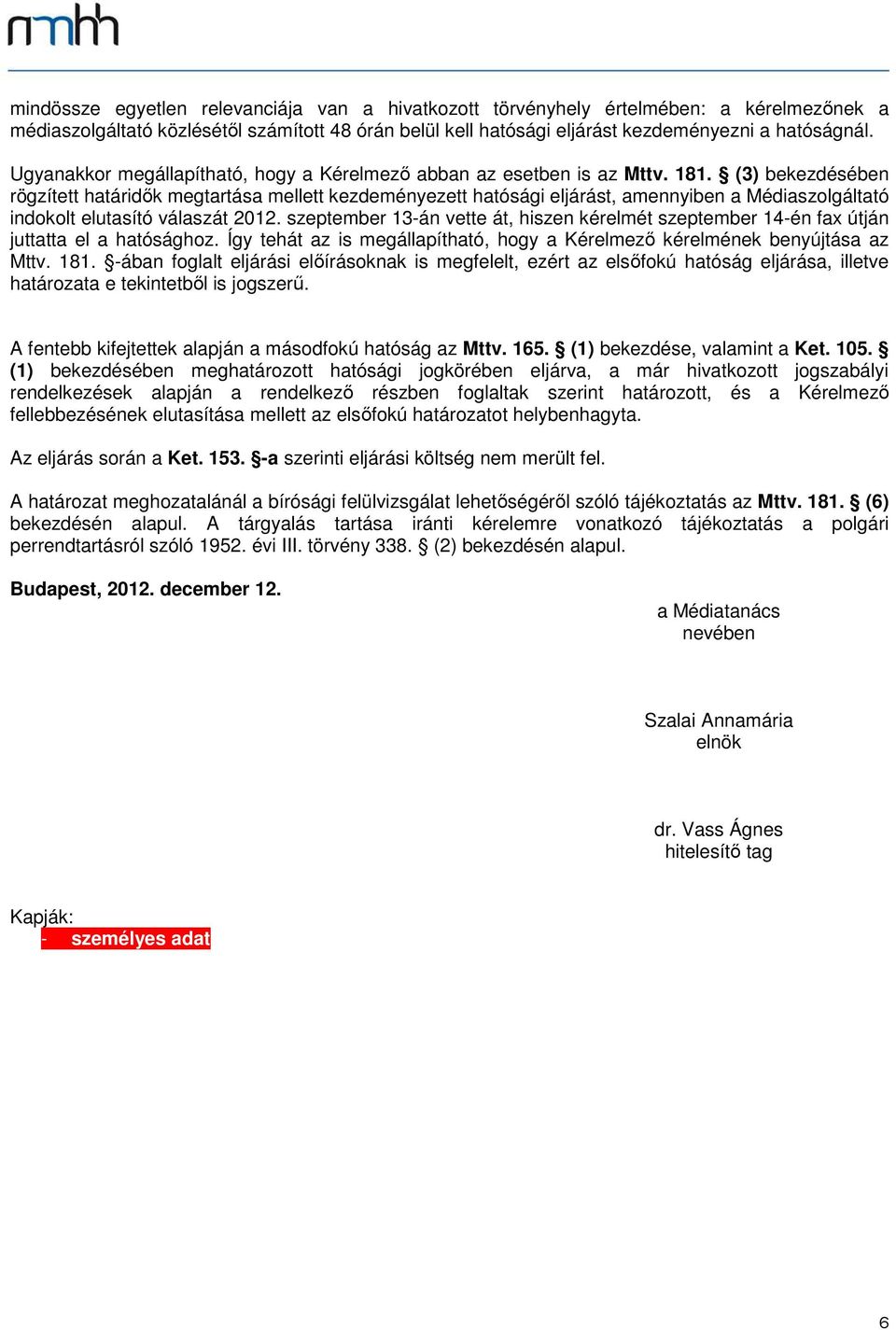 (3) bekezdésében rögzített határidők megtartása mellett kezdeményezett hatósági eljárást, amennyiben a Médiaszolgáltató indokolt elutasító válaszát 2012.