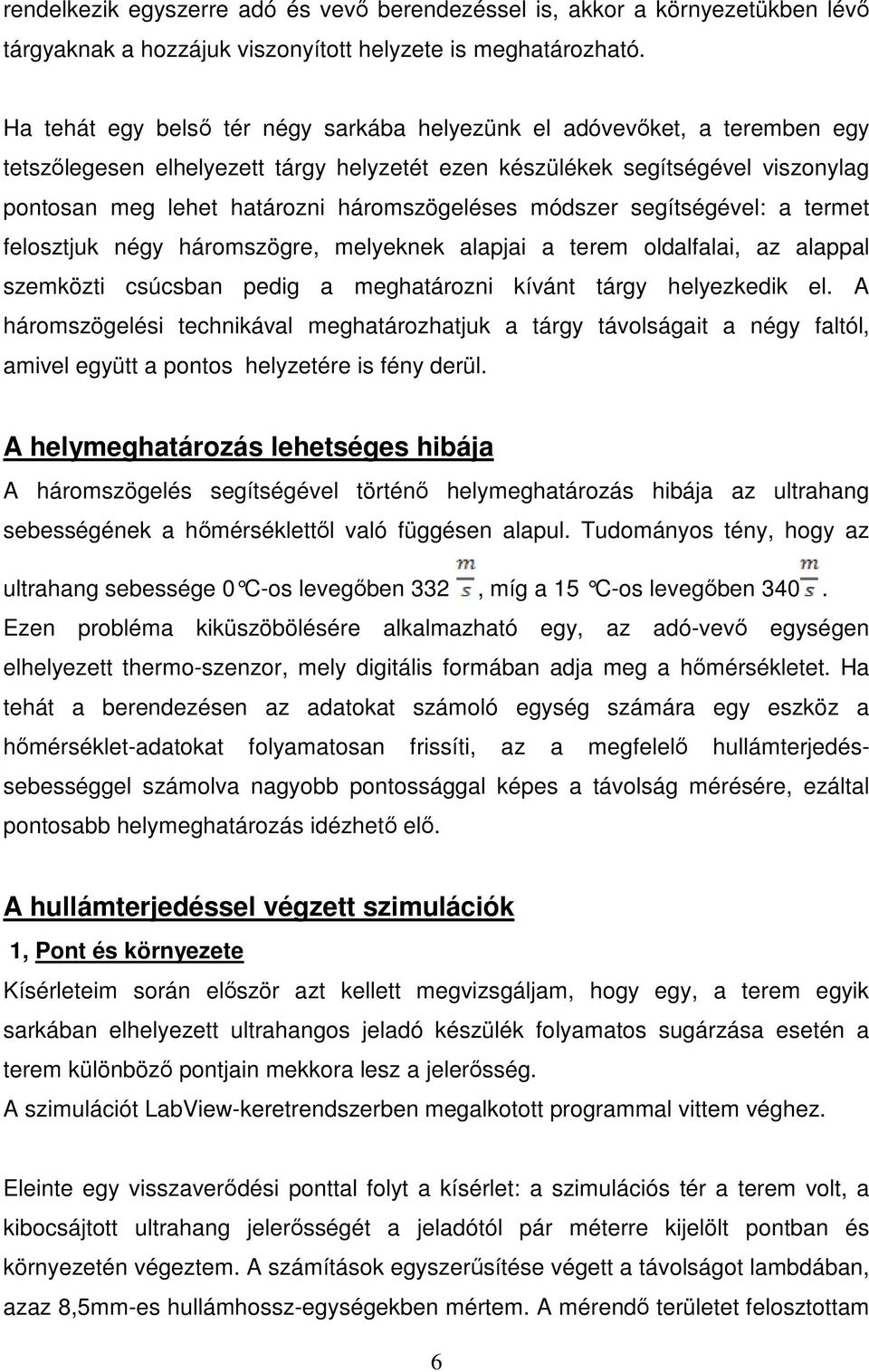 háromszögeléses módszer segítségével: a termet felosztjuk négy háromszögre, melyeknek alapjai a terem oldalfalai, az alappal szemközti csúcsban pedig a meghatározni kívánt tárgy helyezkedik el.