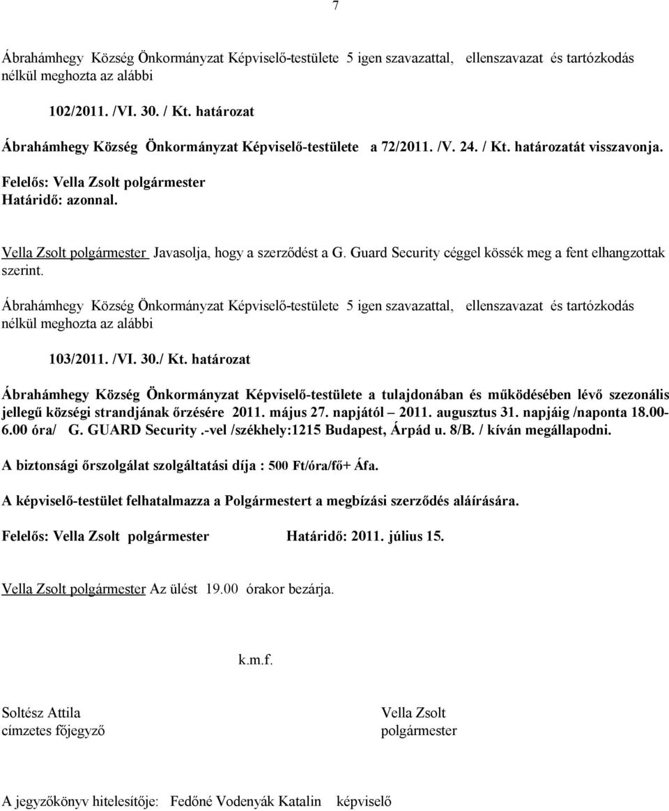 Guard Security céggel kössék meg a fent elhangzottak szerint. Ábrahámhegy Község Önkormányzat Képviselő-testülete 5 igen szavazattal, ellenszavazat és tartózkodás nélkül meghozta az alábbi 103/2011.