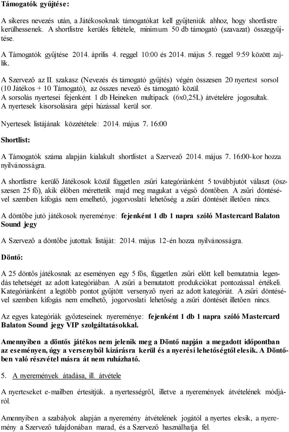 szakasz (Nevezés és támogató gyűjtés) végén összesen 20 nyertest sorsol (10 Játékos + 10 Támogató), az összes nevező és támogató közül.