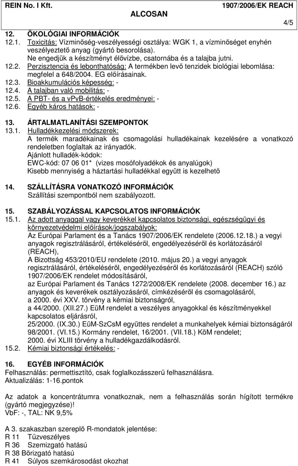 Bioakkumulációs képesség: - 12.4. A talajban való mobilitás: - 12.5. A PBT- és a vpvb-értékelés eredményei: - 12.6. Egyéb káros hatások: - 13. ÁRTALMATLANÍTÁSI SZEMPONTOK 13.1. Hulladékkezelési módszerek: A termék maradékainak és csomagolási hulladékainak kezelésére a vonatkozó rendeletben foglaltak az irányadók.