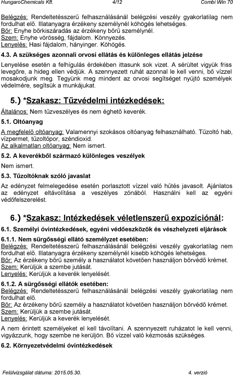 A szükséges azonnali orvosi ellátás és különleges ellátás jelzése Lenyelése esetén a felhígulás érdekében ittasunk sok vizet. A sérültet vigyük friss levegőre, a hideg ellen védjük.