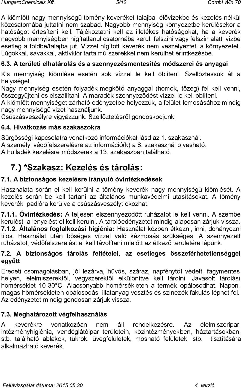 Tájékoztatni kell az illetékes hatóságokat, ha a keverék nagyobb mennyiségben hígítatlanul csatornába kerül, felszíni vagy felszín alatti vízbe esetleg a földbe/talajba jut.