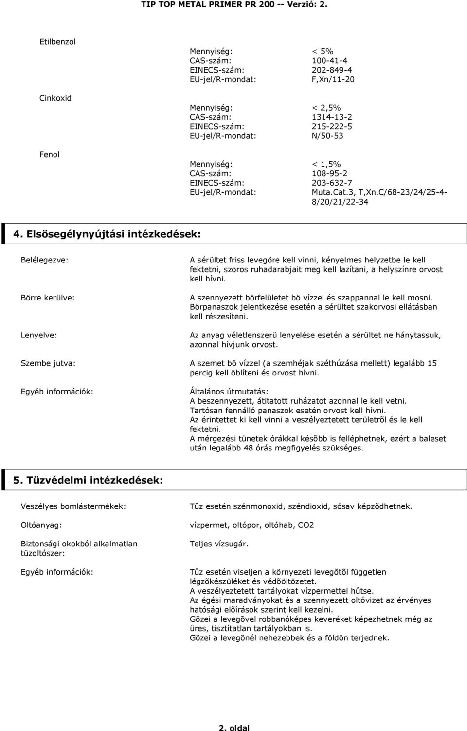 Elsösegélynyújtási intézkedések: Belélegezve: Börre kerülve: Lenyelve: A sérültet friss levegöre kell vinni, kényelmes helyzetbe le kell fektetni, szoros ruhadarabjait meg kell lazítani, a helyszínre