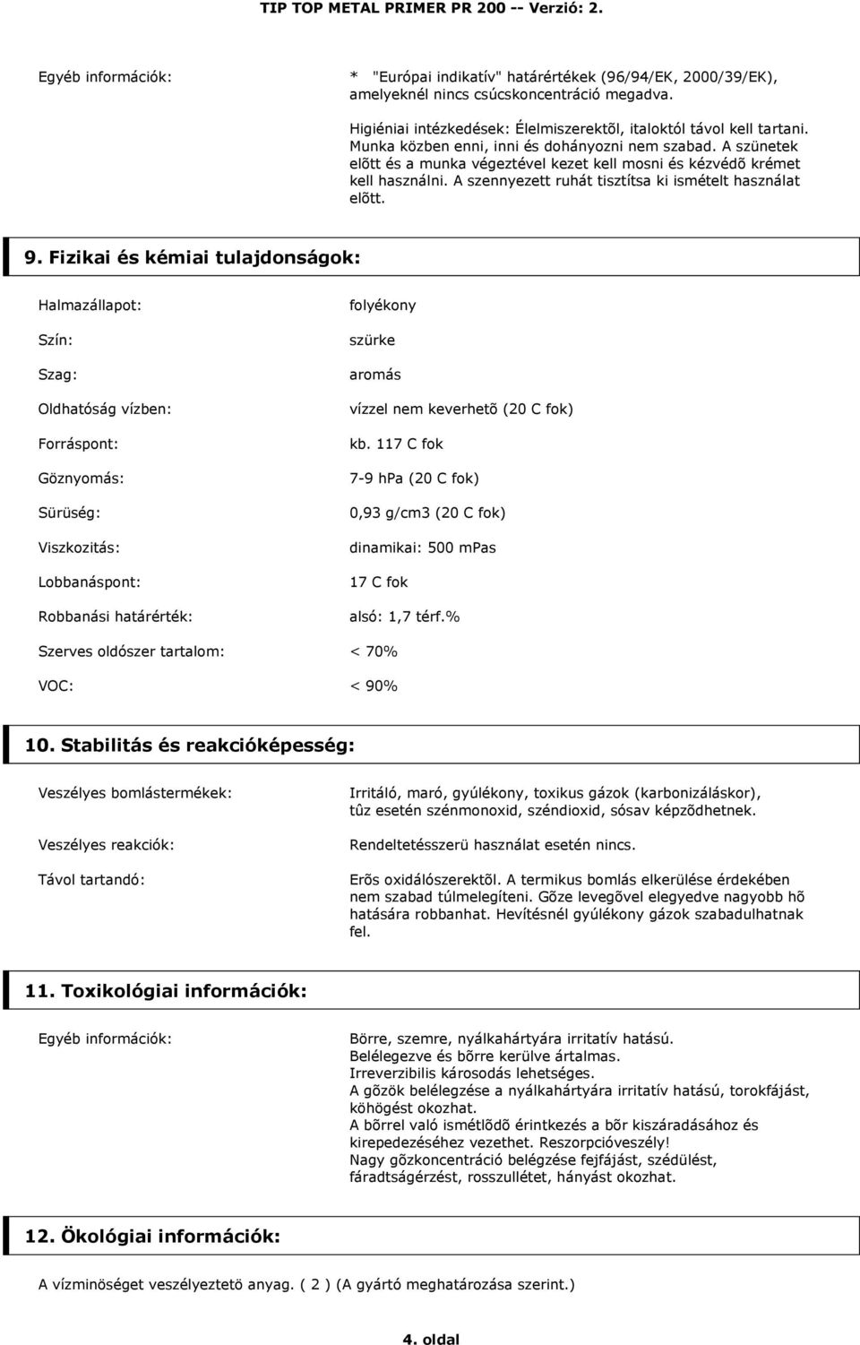 9. Fizikai és kémiai tulajdonságok: Halmazállapot: Szín: Szag: Oldhatóság vízben: Forráspont: Göznyomás: Sürüség: Viszkozitás: Lobbanáspont: Robbanási határérték: folyékony szürke aromás vízzel nem