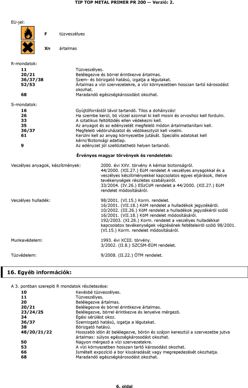 26 Ha szembe kerül, bö vízzel azonnal ki kell mosni és orvoshoz kell fordulni. 33 A sztatikus feltöltödés ellen védekezni kell. 35 Az anyagot és az edényzetét megfelelö módon ártalmatlanítani kell.