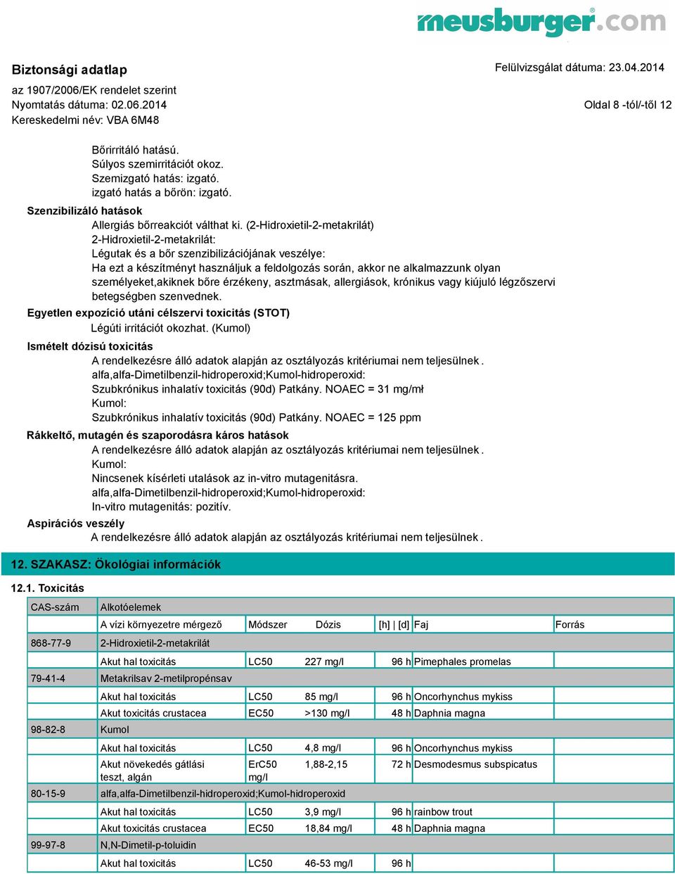 (2-Hidroxietil-2-metakrilát) 2-Hidroxietil-2-metakrilát: Légutak és a bőr szenzibilizációjának veszélye: Ha ezt a készítményt használjuk a feldolgozás során, akkor ne alkalmazzunk olyan