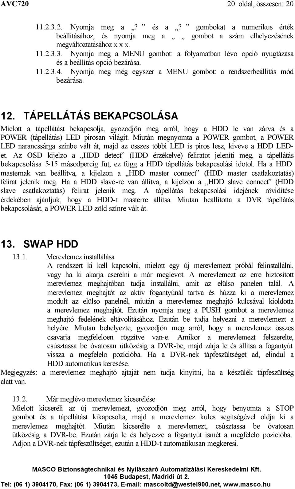 TÁPELLÁTÁS BEKAPCSOLÁSA Mielott a tápellátást bekapcsolja, gyozodjön meg arról, hogy a HDD le van zárva és a POWER (tápellátás) LED pirosan világít.