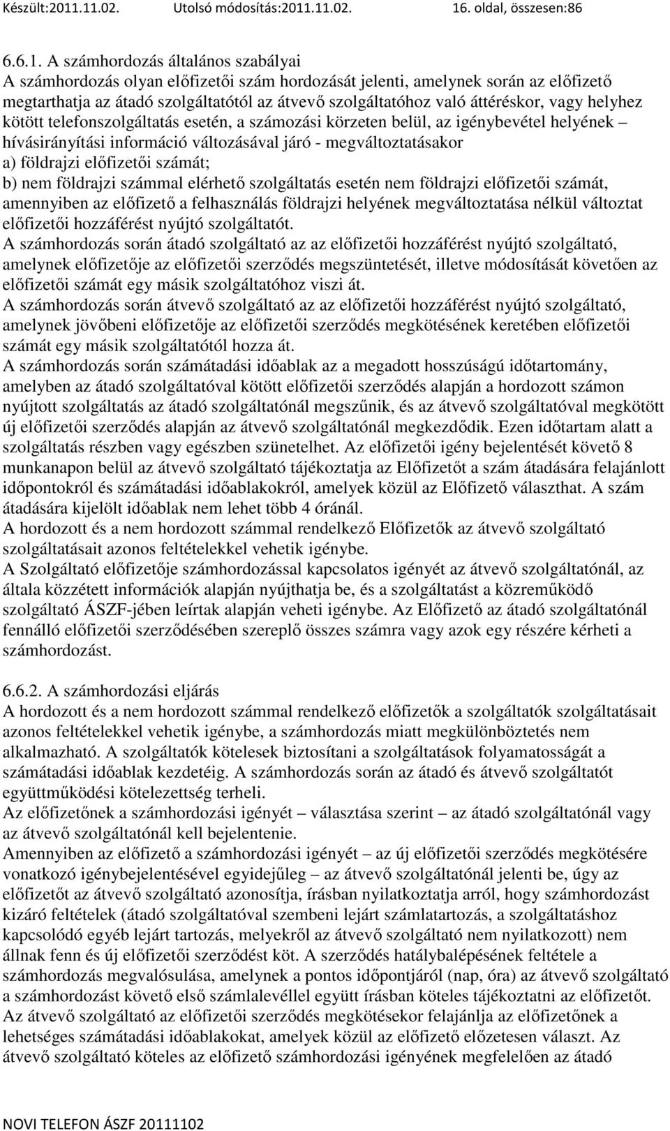 az átadó szolgáltatótól az átvevı szolgáltatóhoz való áttéréskor, vagy helyhez kötött telefonszolgáltatás esetén, a számozási körzeten belül, az igénybevétel helyének hívásirányítási információ