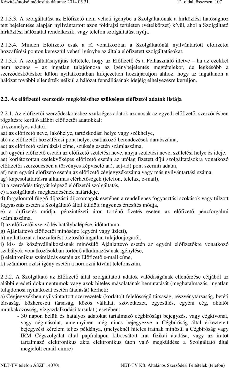 3. A szolgáltatást az Előfizető nem veheti igénybe a Szolgáltatónak a hírközlési hatósághoz tett bejelentése alapján nyilvántartott azon földrajzi területen (vételkörzet) kívül, ahol a Szolgáltató