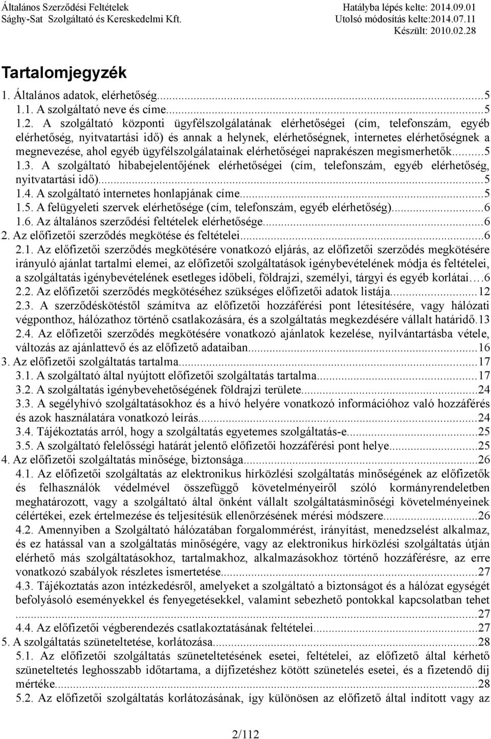 egyéb ügyfélszolgálatainak elérhetőségei naprakészen megismerhetők...5 1.3. A szolgáltató hibabejelentőjének elérhetőségei (cím, telefonszám, egyéb elérhetőség, nyitvatartási idő)...5 1.4.