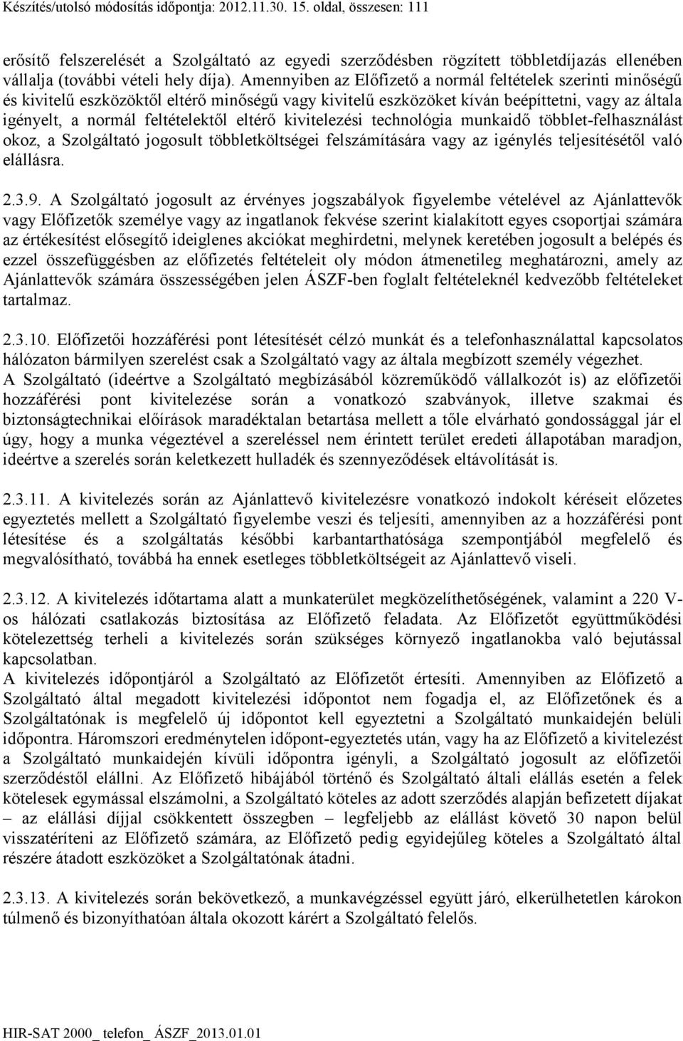 Amennyiben az Előfizető a normál feltételek szerinti minőségű és kivitelű eszközöktől eltérő minőségű vagy kivitelű eszközöket kíván beépíttetni, vagy az általa igényelt, a normál feltételektől