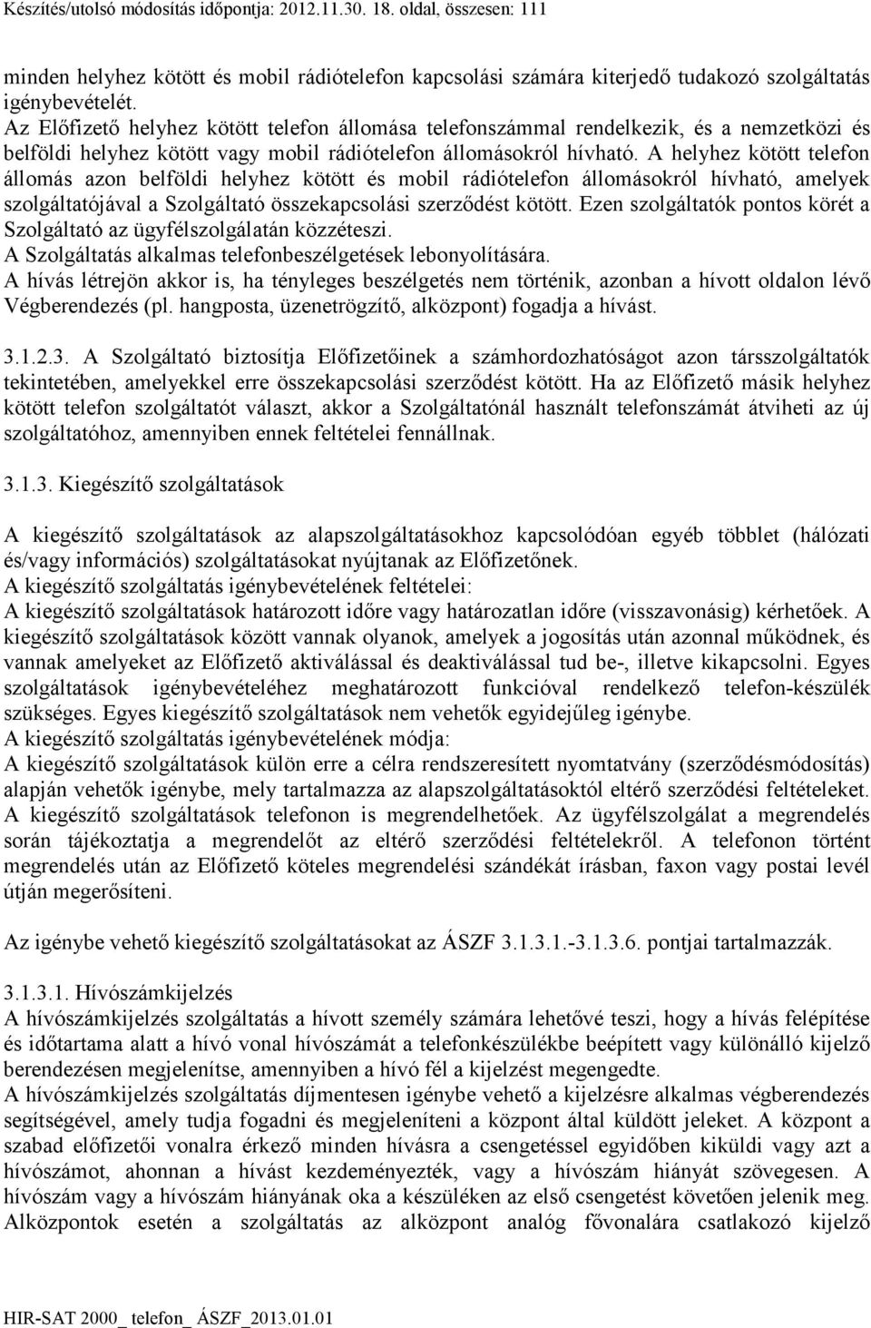 A helyhez kötött telefon állomás azon belföldi helyhez kötött és mobil rádiótelefon állomásokról hívható, amelyek szolgáltatójával a Szolgáltató összekapcsolási szerződést kötött.